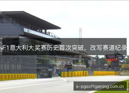 F1意大利大奖赛历史首次突破，改写赛道纪录