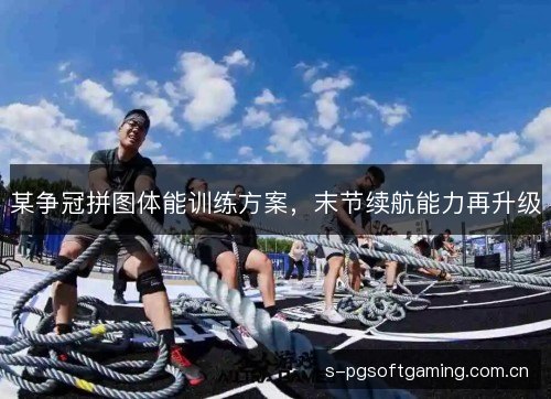 某争冠拼图体能训练方案,末节续航能力再升级 某争冠拼图体能训练方案,末节续航能力再升级